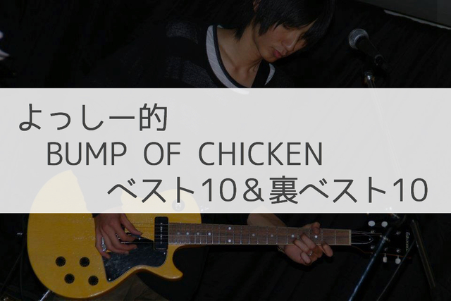 BUMP OF CHICKENファン歴10年の僕がおすすめするベスト・裏ベスト20曲！