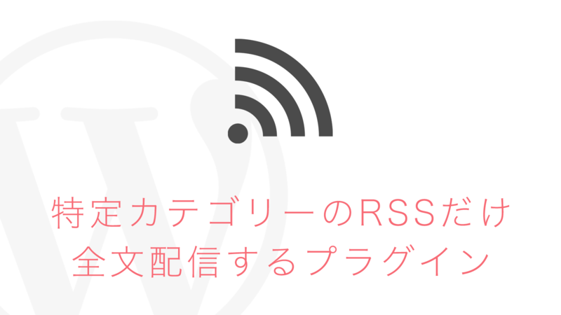【WordPress】特定カテゴリーのRSSフィードだけ全文配信にするプラグイン作った